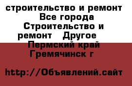 строительство и ремонт - Все города Строительство и ремонт » Другое   . Пермский край,Гремячинск г.